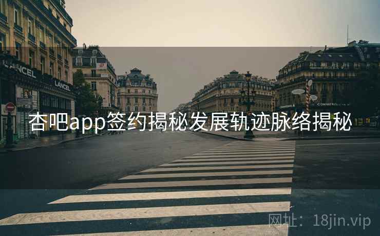 杏吧app签约揭秘发展轨迹脉络揭秘