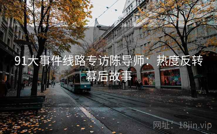 91大事件线路专访陈导师：热度反转幕后故事