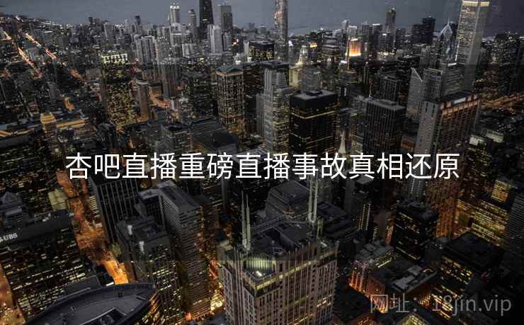 杏吧直播重磅直播事故真相还原