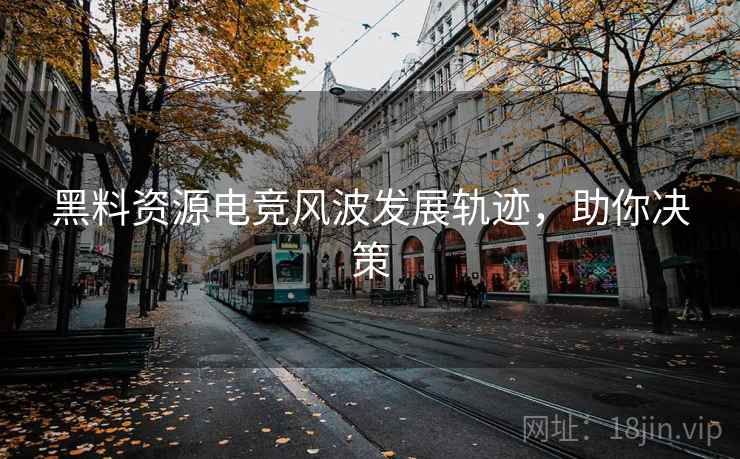 黑料资源电竞风波发展轨迹，助你决策