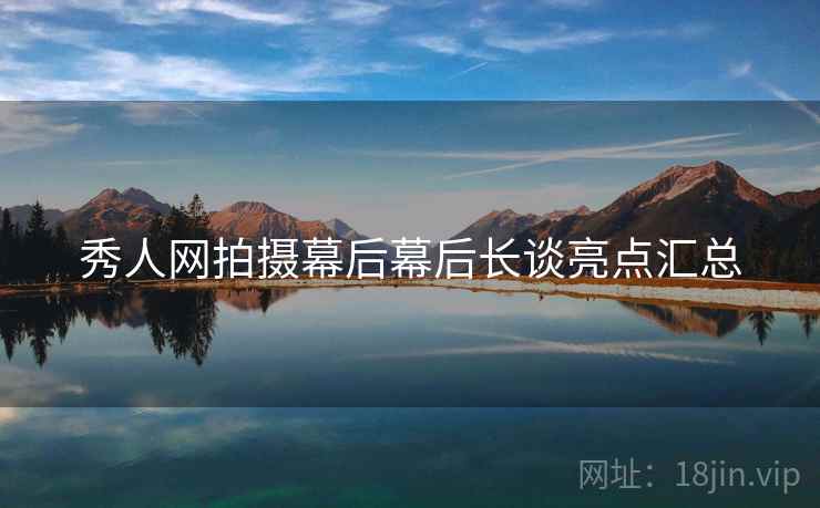 秀人网拍摄幕后幕后长谈亮点汇总