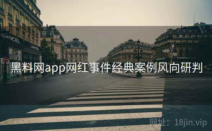 黑料网app网红事件经典案例风向研判