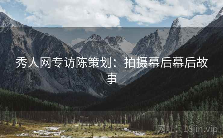 秀人网专访陈策划：拍摄幕后幕后故事