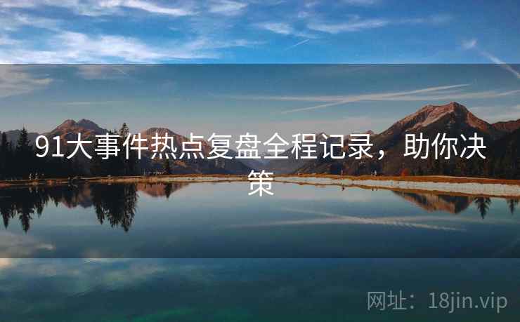 91大事件热点复盘全程记录，助你决策