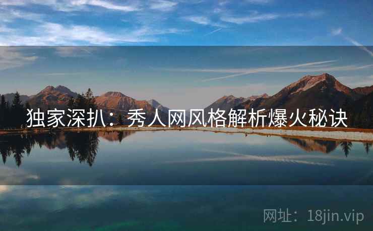 独家深扒：秀人网风格解析爆火秘诀