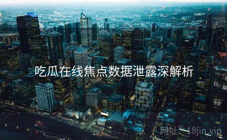 吃瓜在线焦点数据泄露深解析