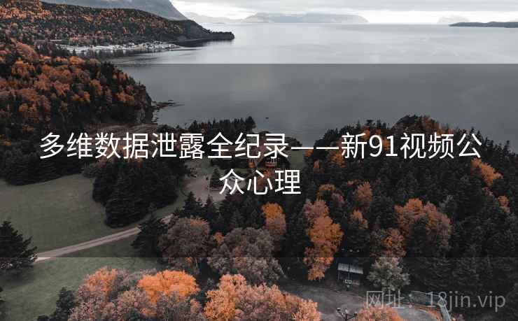 多维数据泄露全纪录——新91视频公众心理