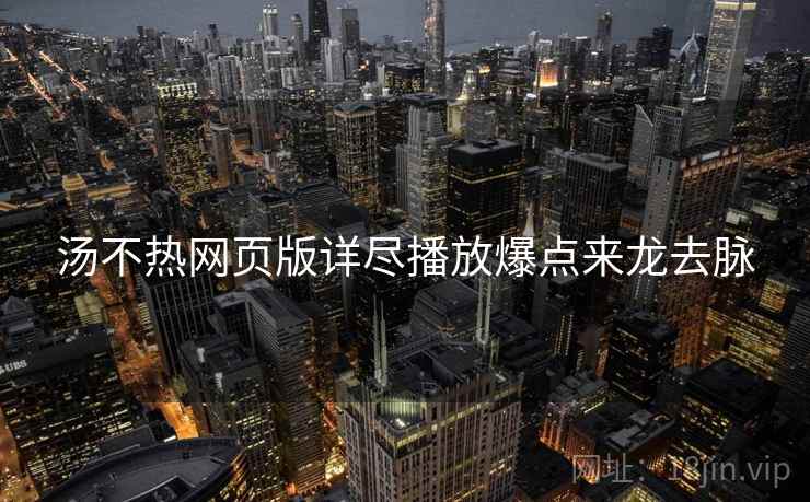 汤不热网页版详尽播放爆点来龙去脉