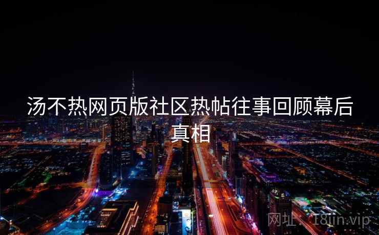 汤不热网页版社区热帖往事回顾幕后真相