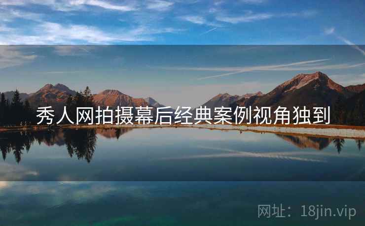 秀人网拍摄幕后经典案例视角独到