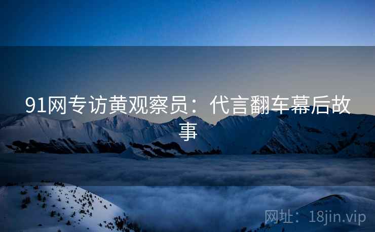 91网专访黄观察员：代言翻车幕后故事
