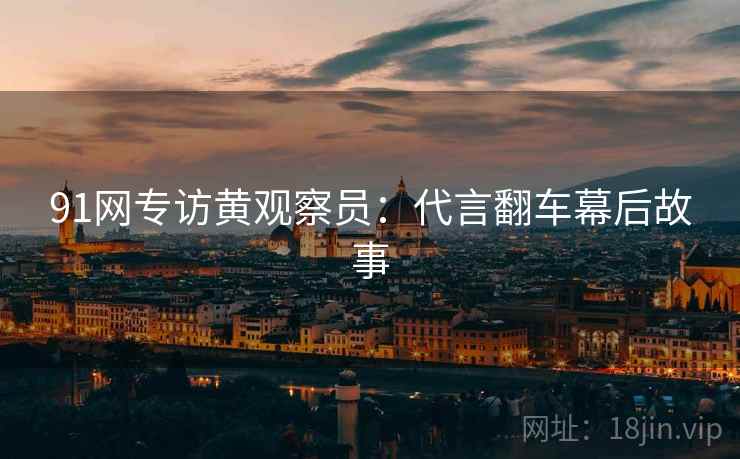 91网专访黄观察员：代言翻车幕后故事