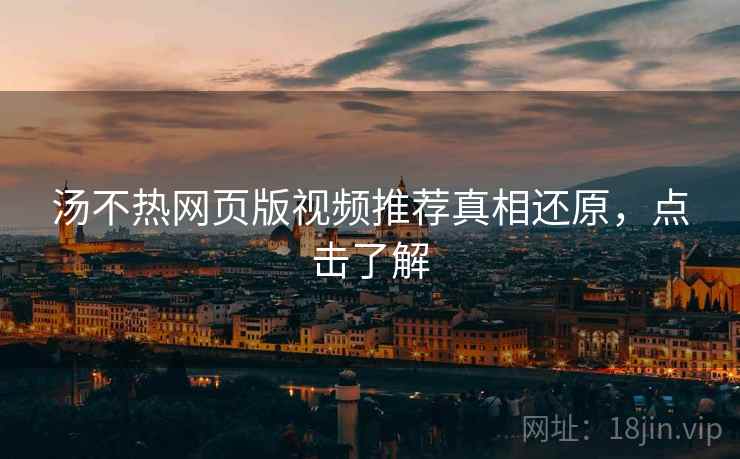 汤不热网页版视频推荐真相还原，点击了解