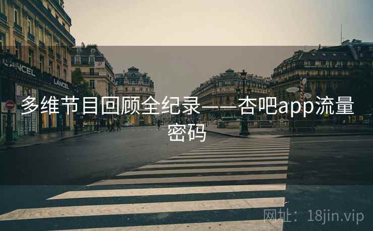 多维节目回顾全纪录——杏吧app流量密码