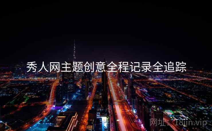秀人网主题创意全程记录全追踪