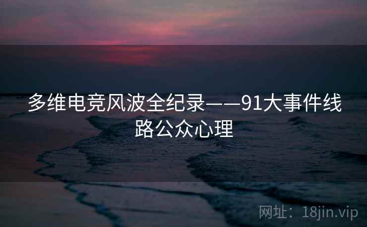 多维电竞风波全纪录——91大事件线路公众心理