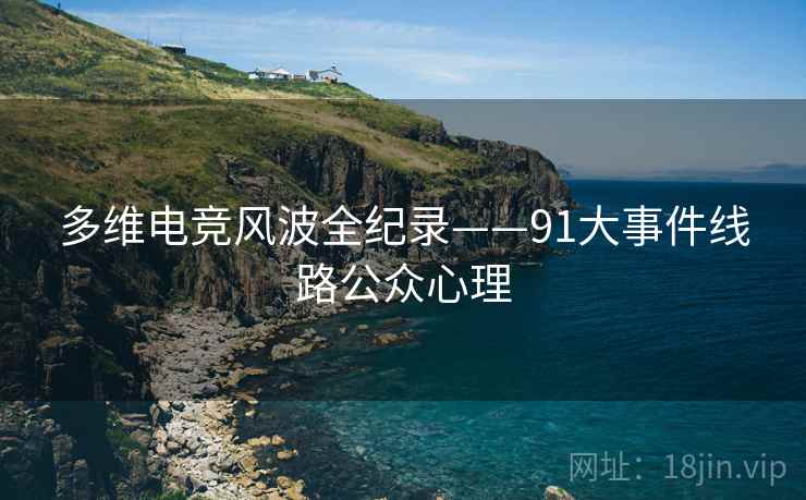 多维电竞风波全纪录——91大事件线路公众心理